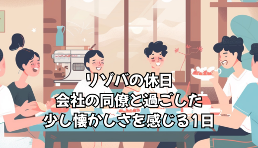 リゾバの休日｜会社の同僚と過ごした、少し懐かしさを感じる1日